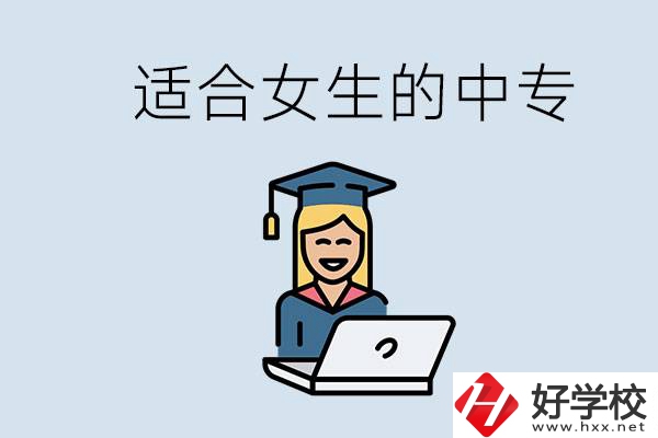 湖南省有哪些適合女生的中專學(xué)校？女生學(xué)什么專業(yè)好？