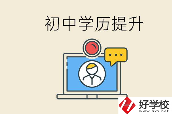 初中學(xué)歷怎么提升學(xué)歷？湖南有哪些合適的學(xué)校？