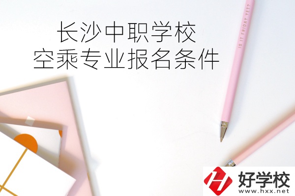 長沙中職學?？粘藢I(yè)的報名條件有哪些？