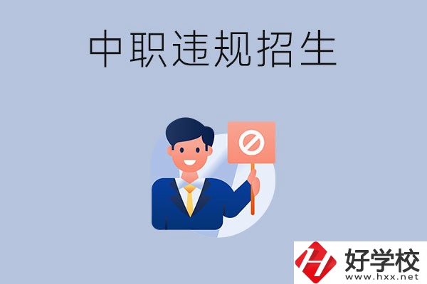 在湖南中職遇到違規(guī)招生怎么辦？哪些行為是違規(guī)招生？