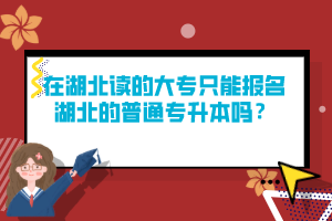 在湖北讀的大專只能報名湖北的普通專升本嗎？