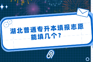 湖北普通專(zhuān)升本填報(bào)志愿能填幾個(gè)？