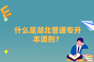 什么是湖北普通專升本調(diào)劑？