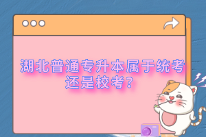 湖北普通專升本屬于統(tǒng)考還是?？?？