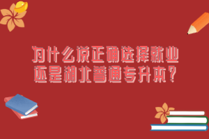 為什么說(shuō)正確選擇就業(yè)還是湖北普通專(zhuān)升本？