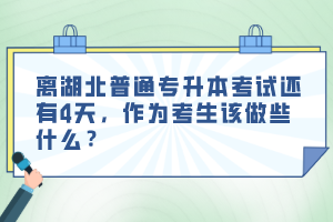 離湖北普通專升本考試還有4天，作為考生該做些什么？