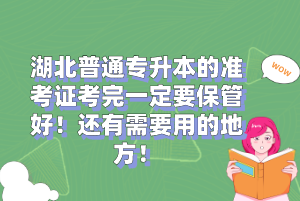 湖北普通專升本的準(zhǔn)考證考完一定要保管好！還有需要用的地方！