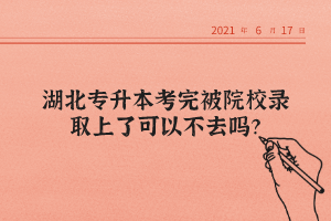 湖北專升本考完被院校錄取上了可以不去嗎？