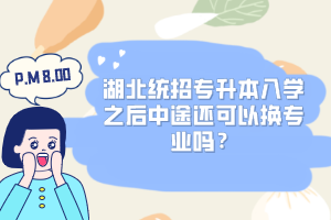湖北統(tǒng)招專升本入學(xué)之后中途還可以換專業(yè)嗎？
