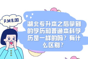 湖北專升本之后拿到的學(xué)歷和普通本科學(xué)歷是一樣的嗎？有什么區(qū)別？