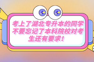考上了湖北專(zhuān)升本的同學(xué)不要忘記了本科院校對(duì)考生還有要求！