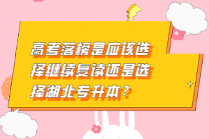 高考落榜是應(yīng)該選擇繼續(xù)復(fù)讀還是選擇湖北專(zhuān)升本？