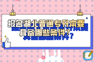 報(bào)名湖北普通專升本要具備哪些條件？