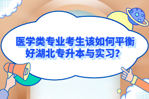 醫(yī)學(xué)類專業(yè)考生該如何平衡好湖北專升本與實(shí)習(xí)？