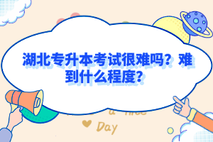 湖北專(zhuān)升本考試很難嗎？難到什么程度？