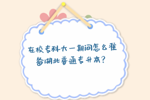 在校?？拼笠黄陂g怎么準(zhǔn)備湖北普通專升本？