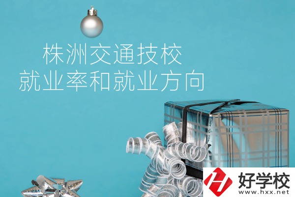 株洲交通技校怎么樣？就業(yè)率和就業(yè)方向如何？