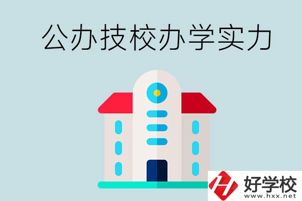 長(zhǎng)沙公辦技校有哪些？辦學(xué)實(shí)力怎么樣？