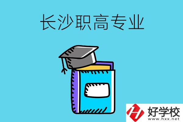 長(zhǎng)沙職高學(xué)校有哪些比較好的專(zhuān)業(yè)，快來(lái)看看吧