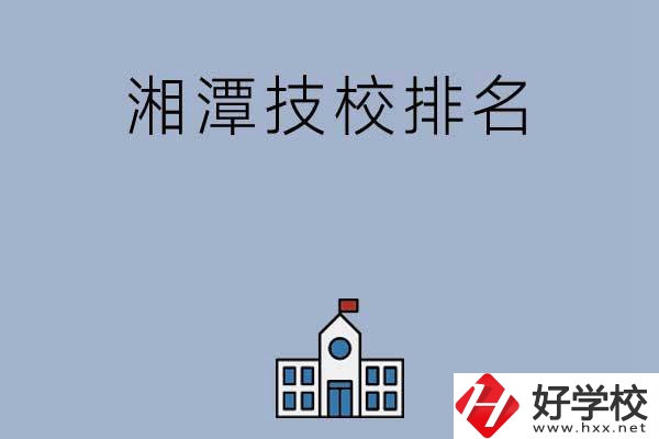 湘潭排名前三的技校有哪些？