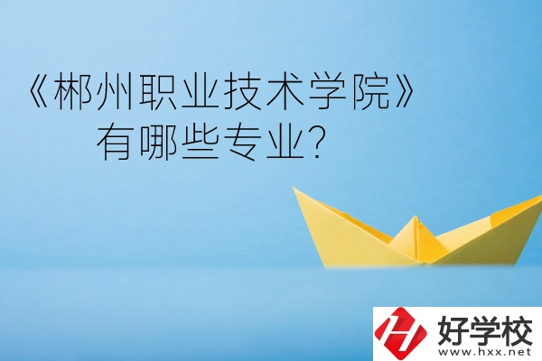 郴州職業(yè)技術(shù)學(xué)院中職部宿舍怎么樣？有哪些專(zhuān)業(yè)？