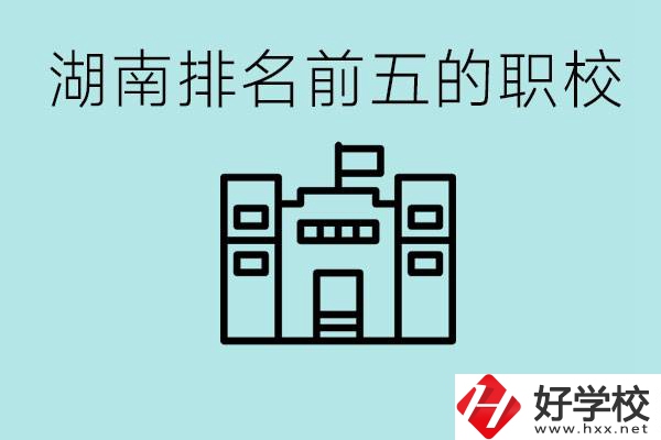 湖南省排名前五的職校是哪些？具體位置在哪里？