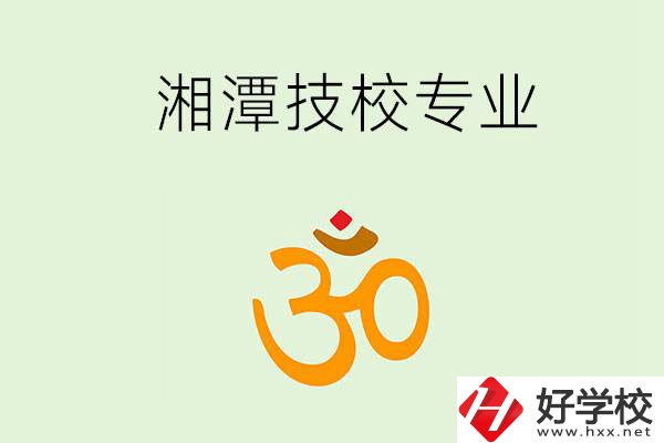 湘潭有沒(méi)有比較好的技校？可以學(xué)哪些特色專(zhuān)業(yè)？