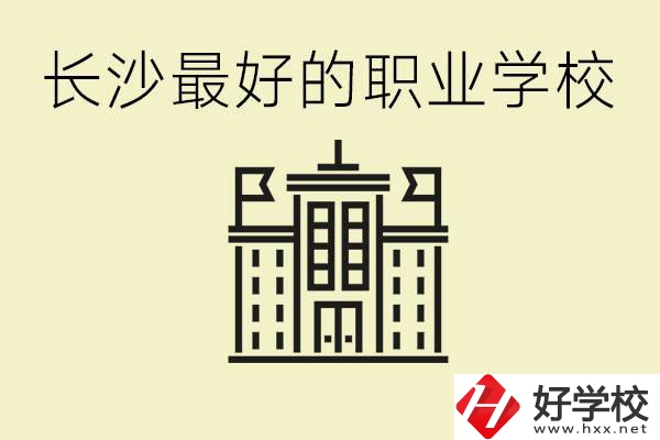 長(zhǎng)沙最好的職高學(xué)校是哪所？有什么王牌專業(yè)可以學(xué)？