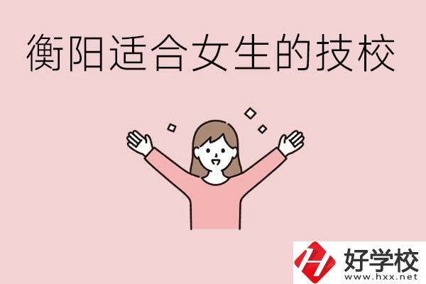衡陽適合女生上的技校有哪些？可以學(xué)哪些專業(yè)？