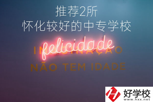 懷化較好的中專(zhuān)學(xué)校是哪個(gè)？推薦這2所