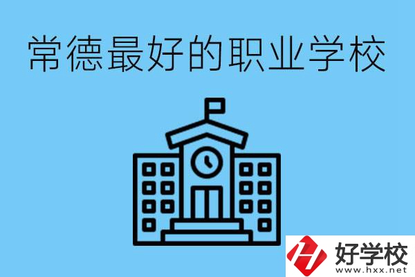常德哪所職業(yè)學(xué)校最好？具體位置在哪里？