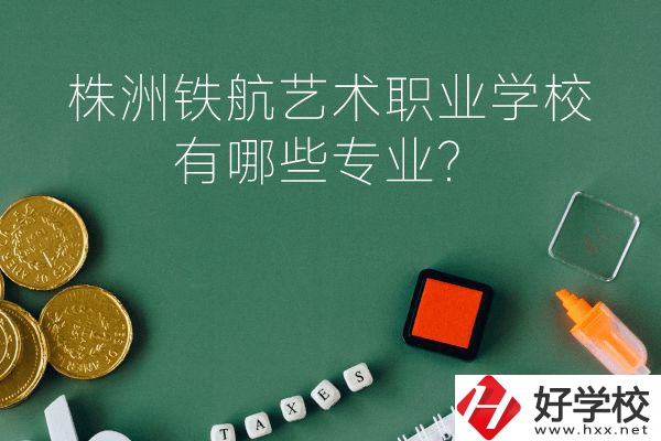 株洲鐵航藝術(shù)職業(yè)學(xué)校好不好？有哪些專業(yè)？