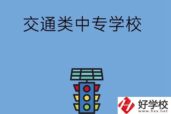 湖南的交通類中專學校有哪些？