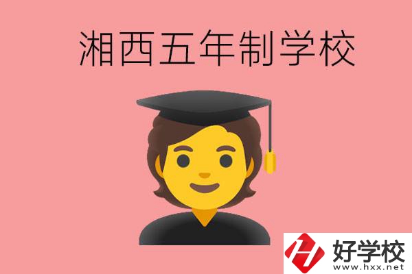 湘西五年制大專學(xué)校有哪些？辦學(xué)優(yōu)勢是什么？