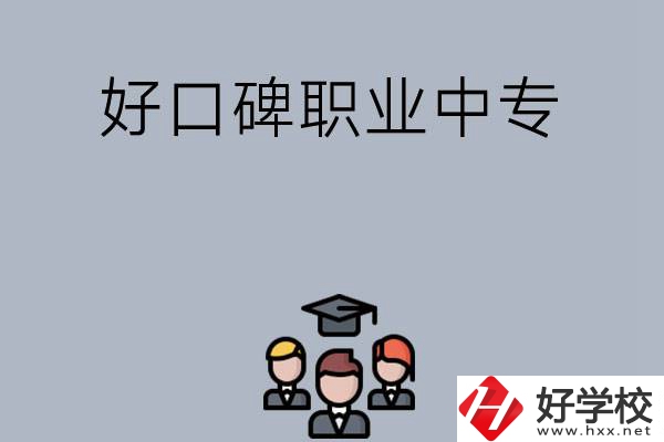 長(zhǎng)沙口碑比較好的職業(yè)中專有哪些？
