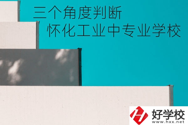 懷化市工業(yè)中等專業(yè)學校好不好？從這三個角度判斷