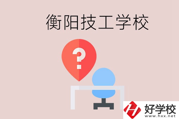 衡陽(yáng)的技校哪個(gè)好？在技校能學(xué)什么東西？