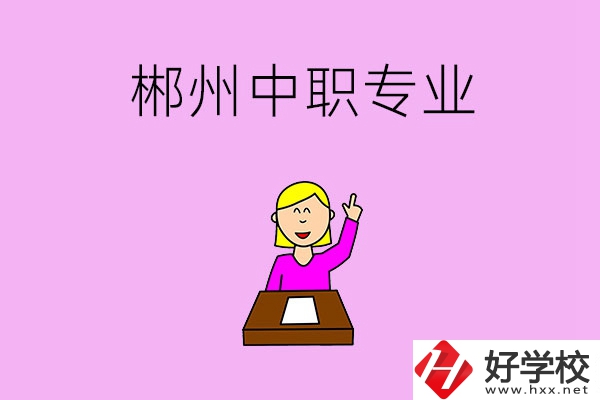 郴州中職院校有哪些專業(yè)可以選擇？
