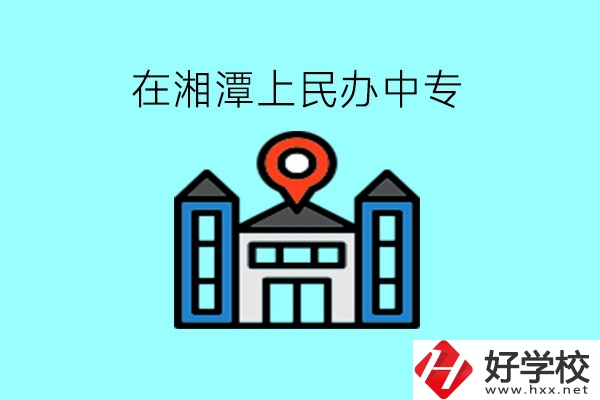 在湘潭，上民辦中專有什么學(xué)校呢?