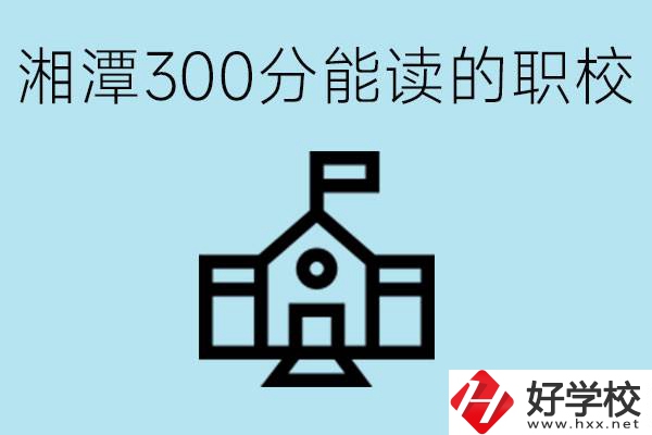 湘潭中考300分能上高中嗎？考不上有什么職校推薦嗎？