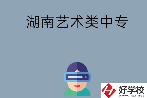 湖南有哪些好的藝術(shù)類中專學(xué)校選擇？