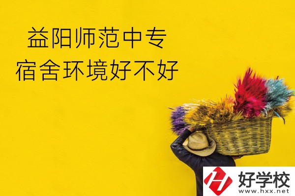 益陽師范中專怎么樣？宿舍環(huán)境好不好？