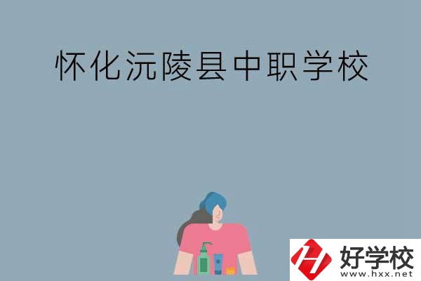 懷化沅陵縣有哪些中職學(xué)校？