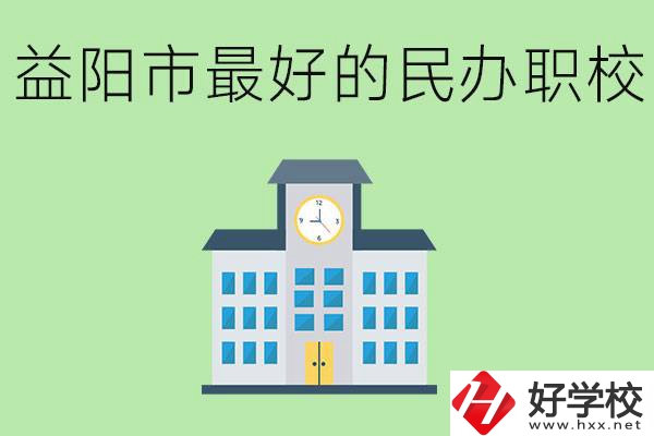 益陽(yáng)最好的私立職校是哪所學(xué)校？可以學(xué)什么專(zhuān)業(yè)？