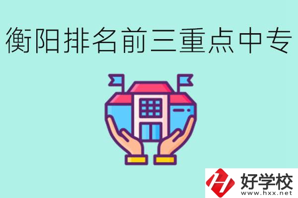 衡陽排名前三的重點中專是哪些？可以參觀嗎？