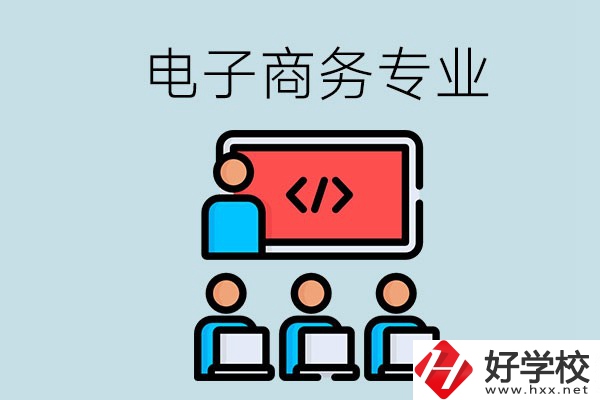 電子商務(wù)專業(yè)學(xué)什么？長沙電子商務(wù)專業(yè)哪個學(xué)校好？