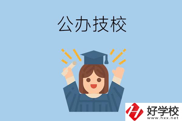 長(zhǎng)沙比較好的公辦技校有哪些？
