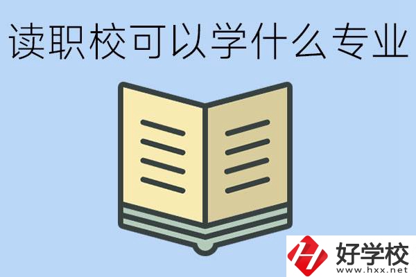 讀職?？梢詫W什么專業(yè)？懷化有哪些職校開設這些專業(yè)？