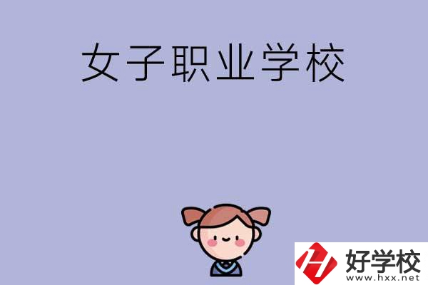 湖南有哪些女子職業(yè)中專學(xué)校？辦學(xué)條件如何？