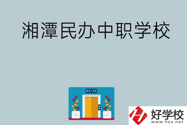 湘潭有哪些好的民辦中職學(xué)校？